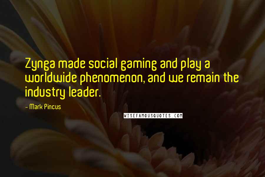 Mark Pincus Quotes: Zynga made social gaming and play a worldwide phenomenon, and we remain the industry leader.