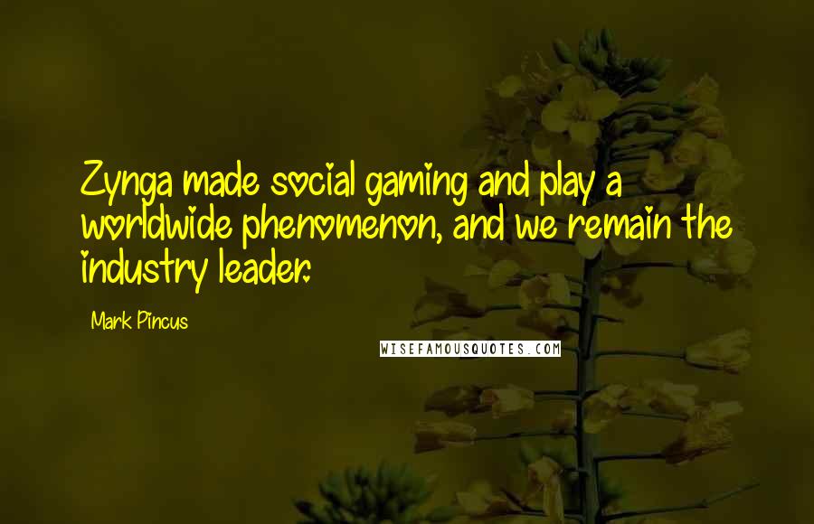 Mark Pincus Quotes: Zynga made social gaming and play a worldwide phenomenon, and we remain the industry leader.