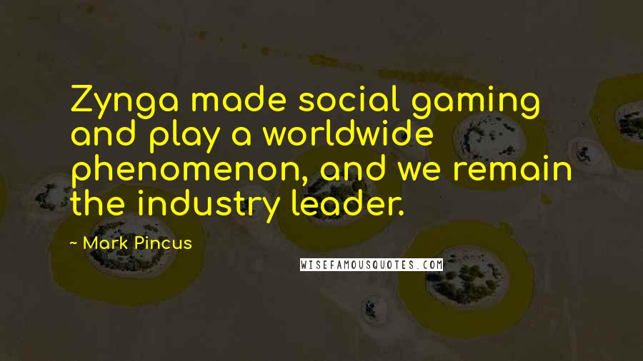 Mark Pincus Quotes: Zynga made social gaming and play a worldwide phenomenon, and we remain the industry leader.