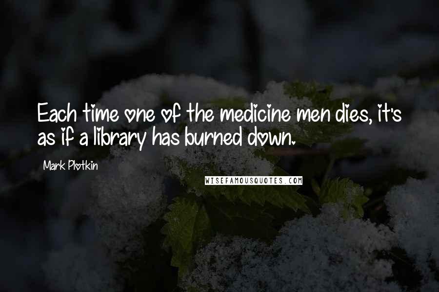 Mark Plotkin Quotes: Each time one of the medicine men dies, it's as if a library has burned down.