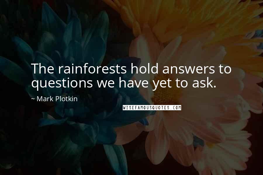 Mark Plotkin Quotes: The rainforests hold answers to questions we have yet to ask.