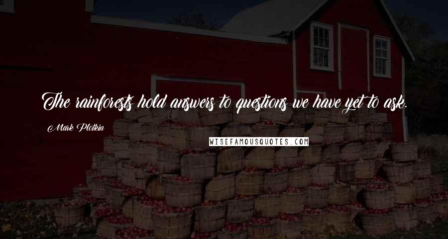 Mark Plotkin Quotes: The rainforests hold answers to questions we have yet to ask.