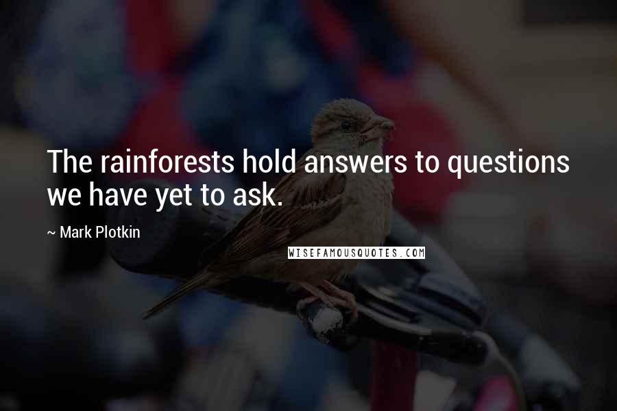 Mark Plotkin Quotes: The rainforests hold answers to questions we have yet to ask.