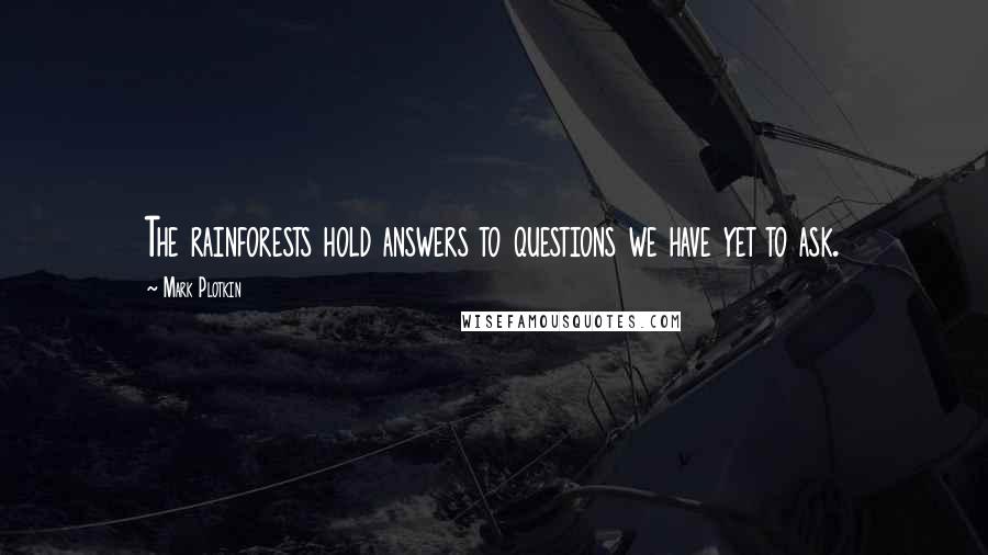 Mark Plotkin Quotes: The rainforests hold answers to questions we have yet to ask.