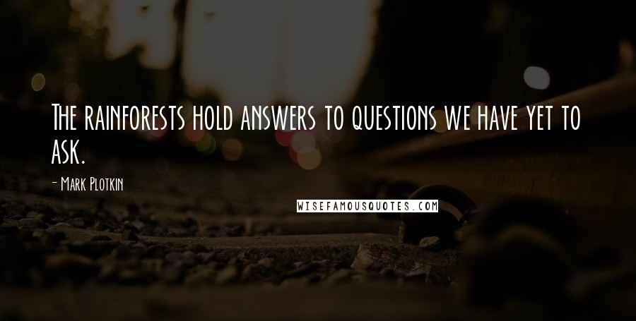 Mark Plotkin Quotes: The rainforests hold answers to questions we have yet to ask.