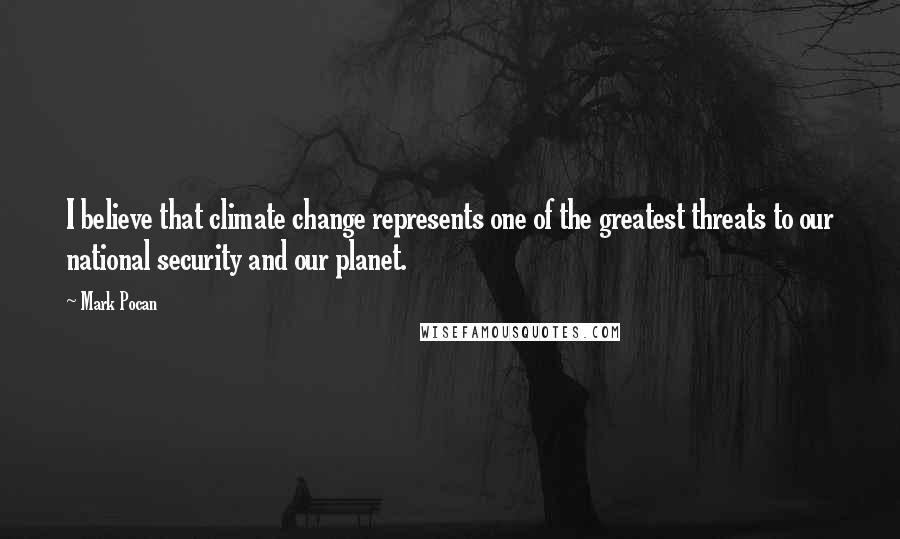 Mark Pocan Quotes: I believe that climate change represents one of the greatest threats to our national security and our planet.