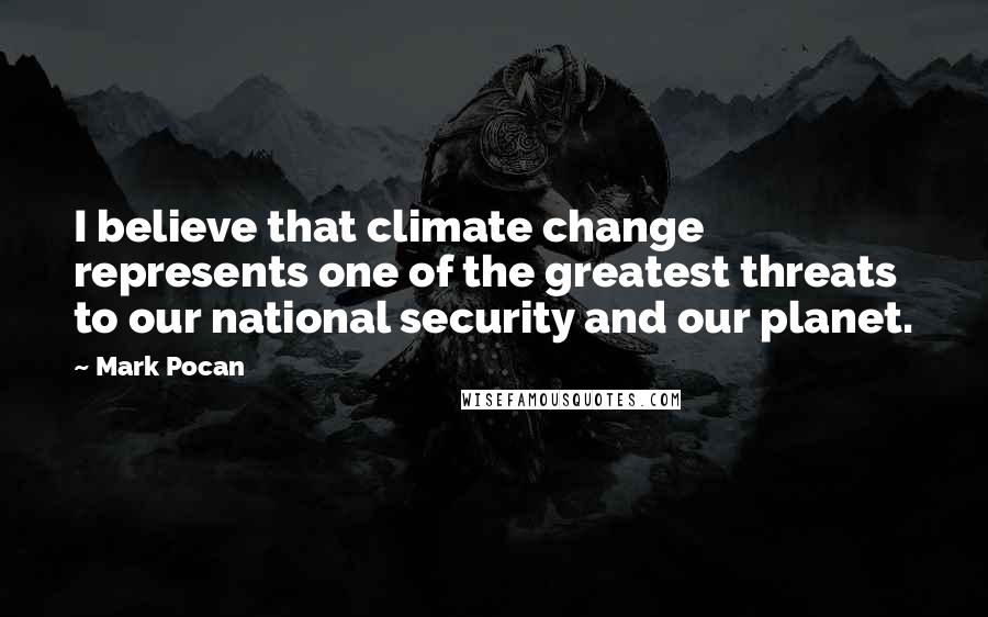 Mark Pocan Quotes: I believe that climate change represents one of the greatest threats to our national security and our planet.