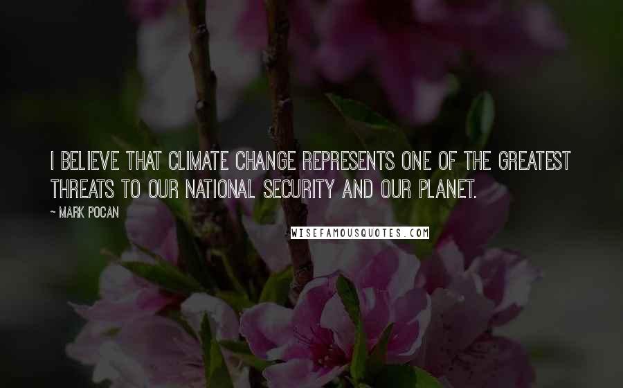 Mark Pocan Quotes: I believe that climate change represents one of the greatest threats to our national security and our planet.