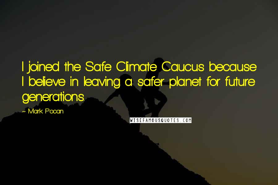 Mark Pocan Quotes: I joined the Safe Climate Caucus because I believe in leaving a safer planet for future generations.