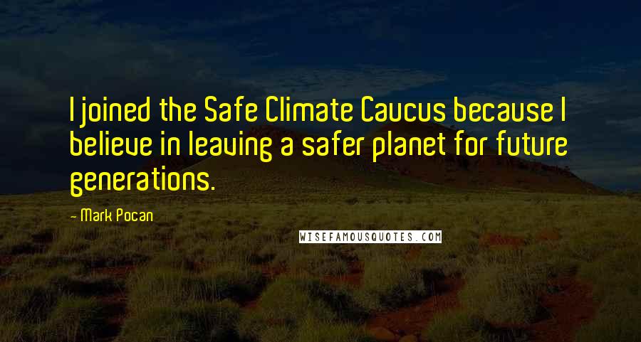 Mark Pocan Quotes: I joined the Safe Climate Caucus because I believe in leaving a safer planet for future generations.