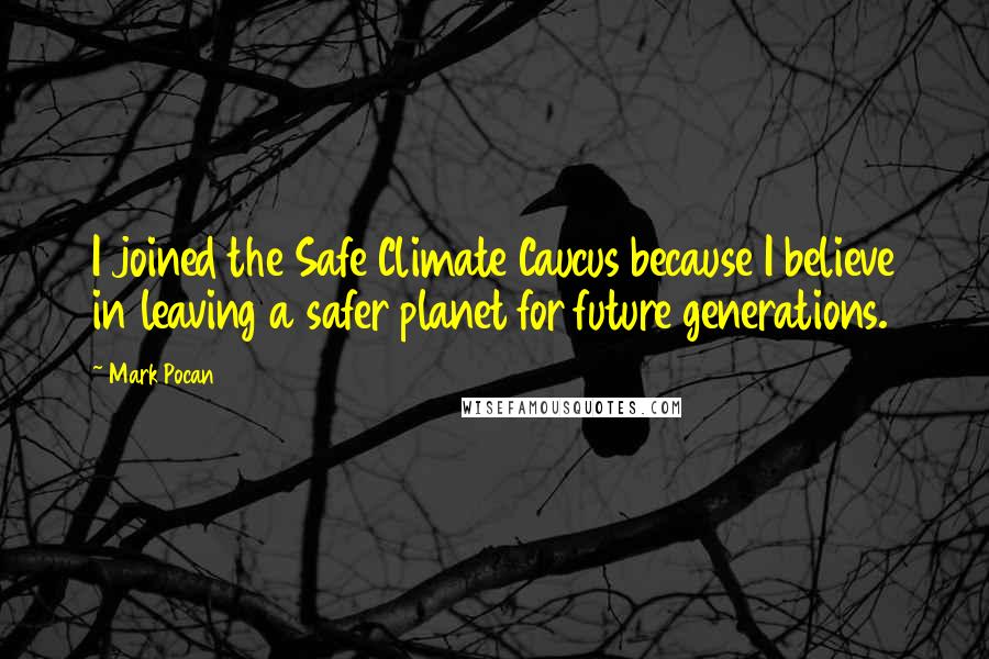 Mark Pocan Quotes: I joined the Safe Climate Caucus because I believe in leaving a safer planet for future generations.