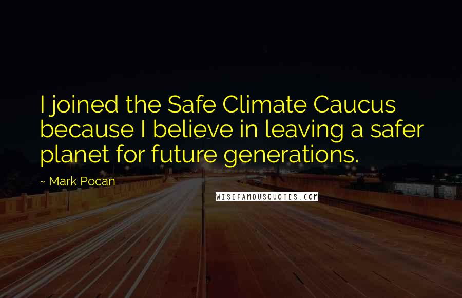 Mark Pocan Quotes: I joined the Safe Climate Caucus because I believe in leaving a safer planet for future generations.