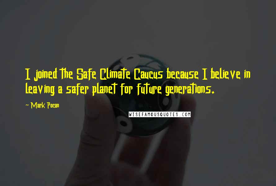 Mark Pocan Quotes: I joined the Safe Climate Caucus because I believe in leaving a safer planet for future generations.
