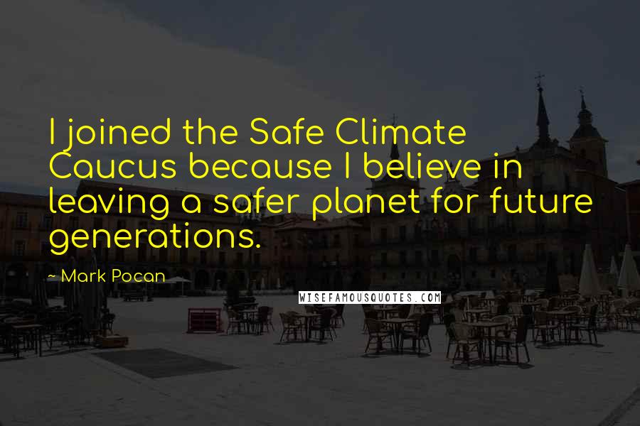 Mark Pocan Quotes: I joined the Safe Climate Caucus because I believe in leaving a safer planet for future generations.