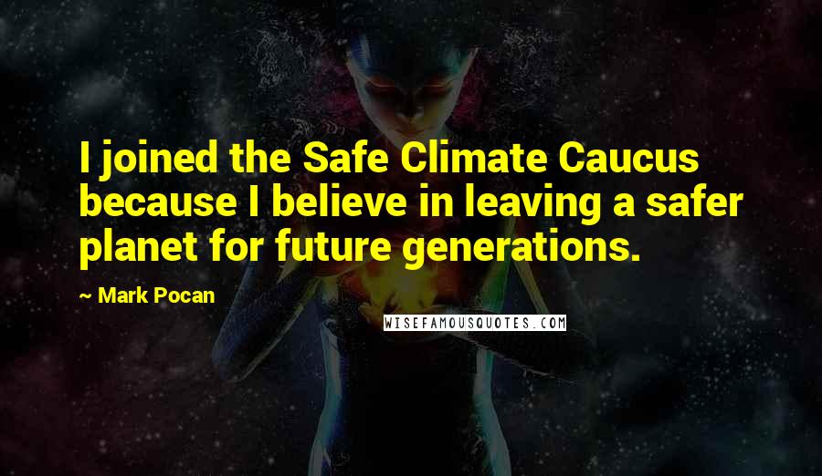 Mark Pocan Quotes: I joined the Safe Climate Caucus because I believe in leaving a safer planet for future generations.