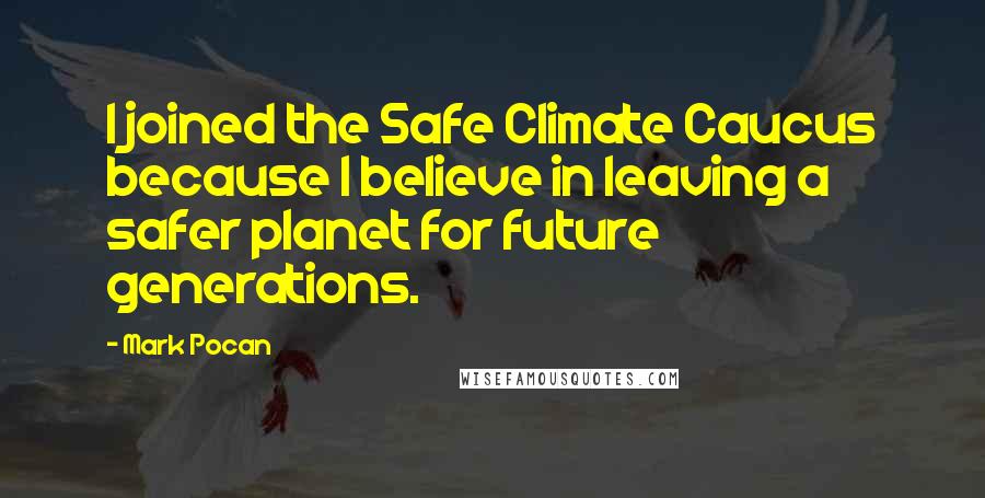 Mark Pocan Quotes: I joined the Safe Climate Caucus because I believe in leaving a safer planet for future generations.