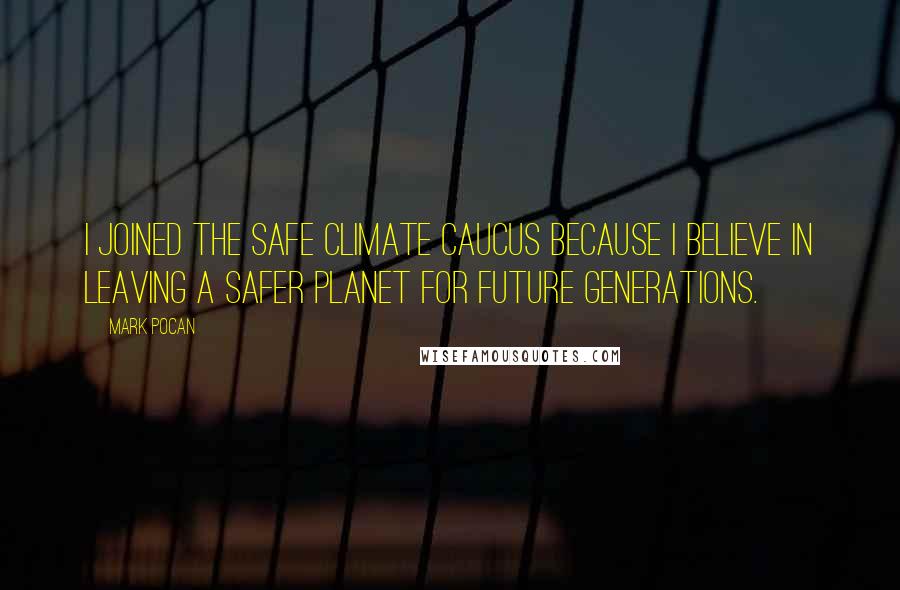 Mark Pocan Quotes: I joined the Safe Climate Caucus because I believe in leaving a safer planet for future generations.