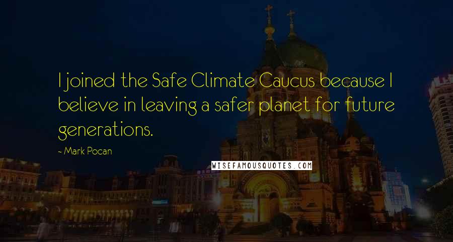 Mark Pocan Quotes: I joined the Safe Climate Caucus because I believe in leaving a safer planet for future generations.