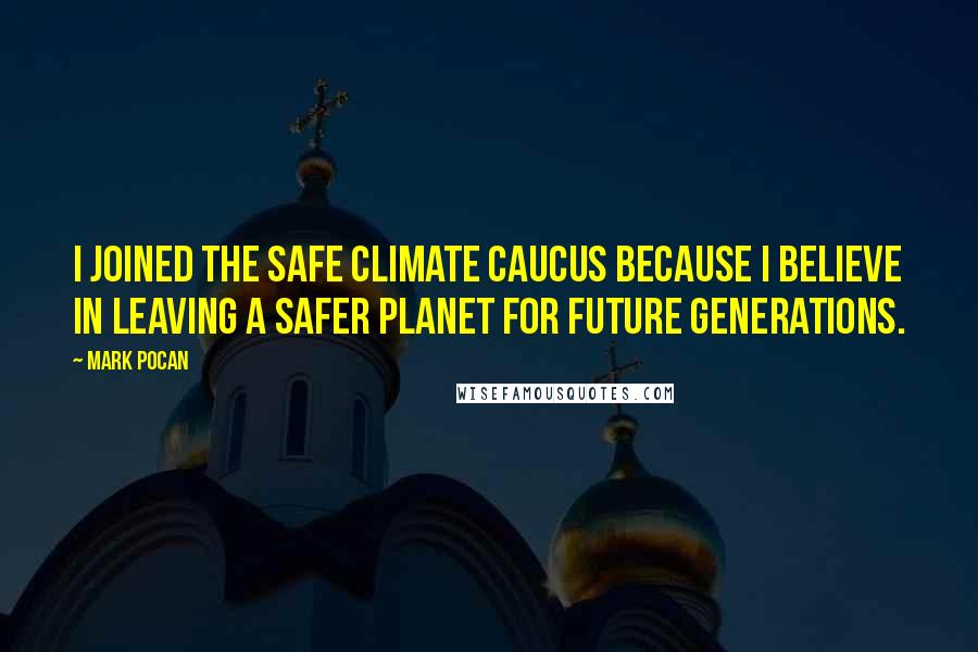 Mark Pocan Quotes: I joined the Safe Climate Caucus because I believe in leaving a safer planet for future generations.