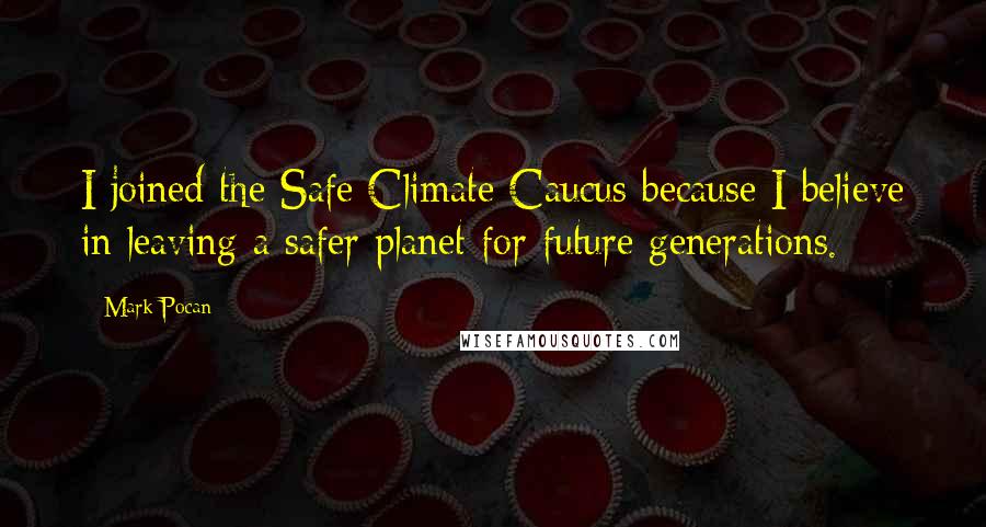 Mark Pocan Quotes: I joined the Safe Climate Caucus because I believe in leaving a safer planet for future generations.