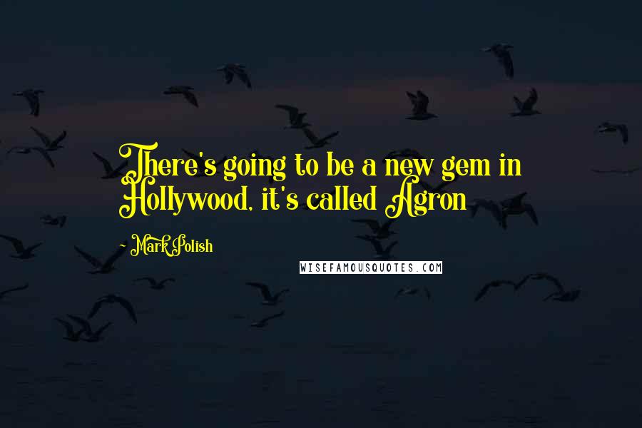 Mark Polish Quotes: There's going to be a new gem in Hollywood, it's called Agron