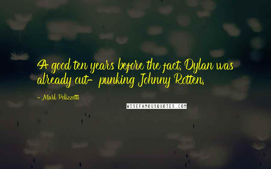 Mark Polizzotti Quotes: A good ten years before the fact, Dylan was already out-punking Johnny Rotten.