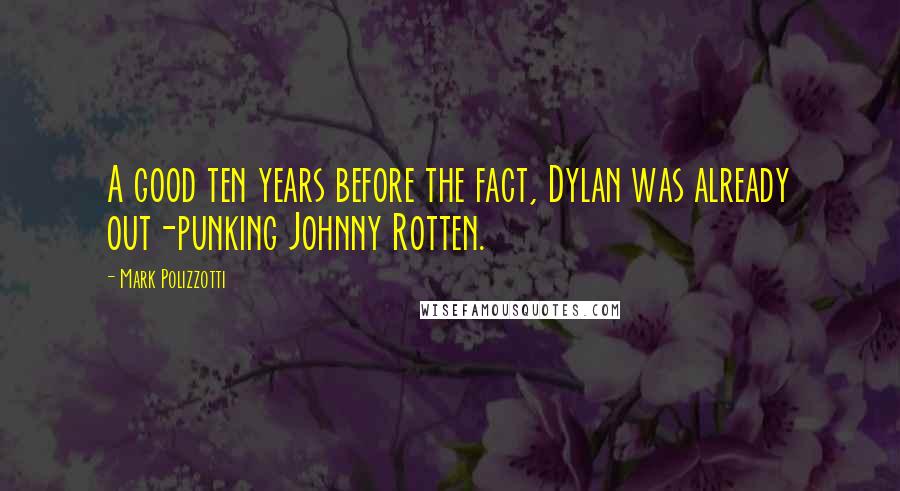 Mark Polizzotti Quotes: A good ten years before the fact, Dylan was already out-punking Johnny Rotten.