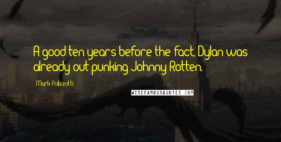 Mark Polizzotti Quotes: A good ten years before the fact, Dylan was already out-punking Johnny Rotten.