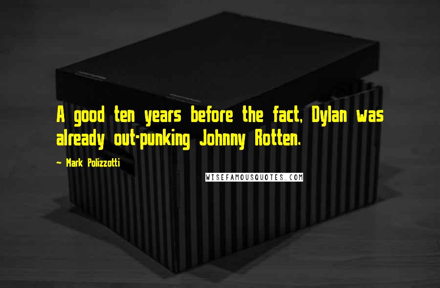 Mark Polizzotti Quotes: A good ten years before the fact, Dylan was already out-punking Johnny Rotten.