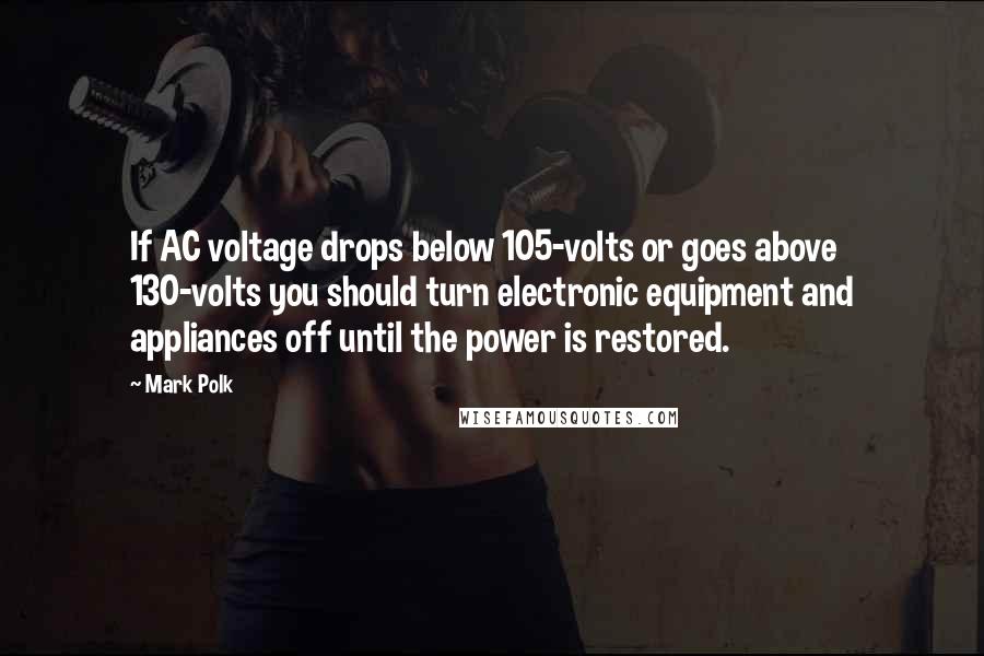 Mark Polk Quotes: If AC voltage drops below 105-volts or goes above 130-volts you should turn electronic equipment and appliances off until the power is restored.