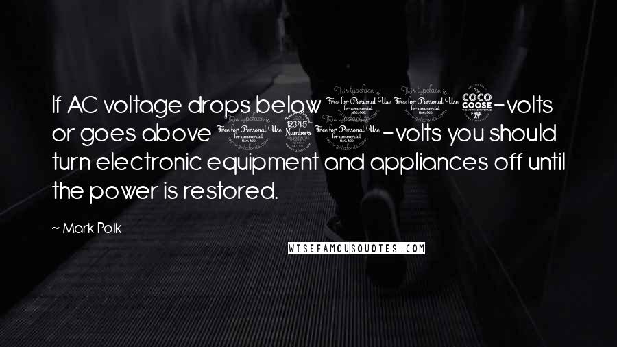 Mark Polk Quotes: If AC voltage drops below 105-volts or goes above 130-volts you should turn electronic equipment and appliances off until the power is restored.