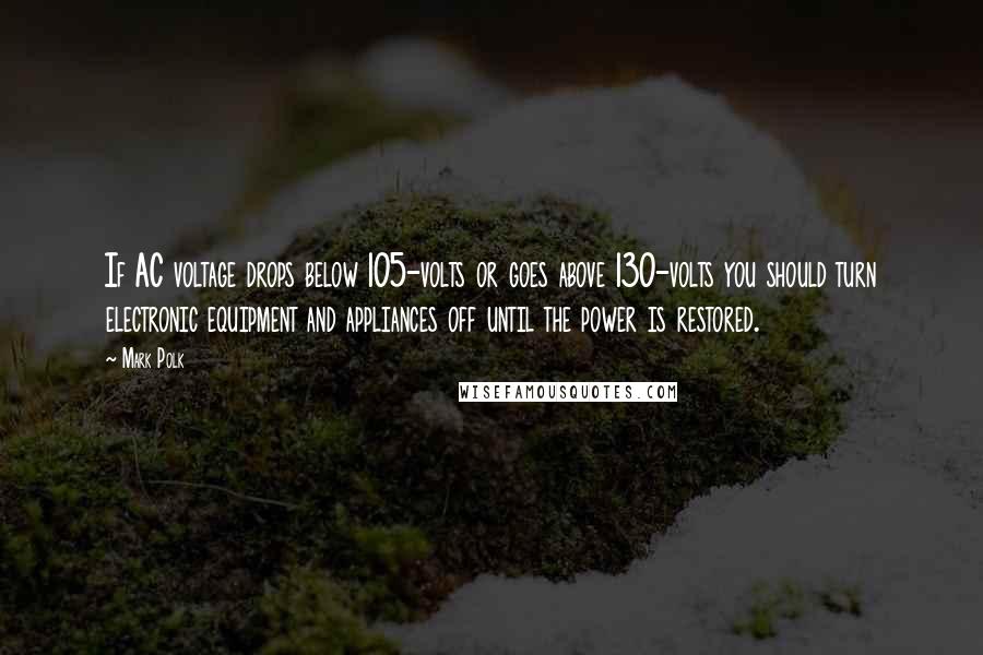 Mark Polk Quotes: If AC voltage drops below 105-volts or goes above 130-volts you should turn electronic equipment and appliances off until the power is restored.