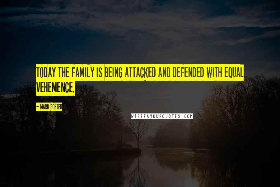 Mark Poster Quotes: Today the family is being attacked and defended with equal vehemence.