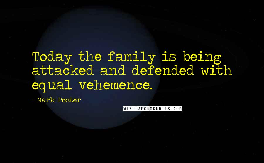 Mark Poster Quotes: Today the family is being attacked and defended with equal vehemence.