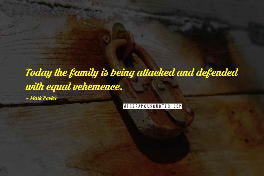 Mark Poster Quotes: Today the family is being attacked and defended with equal vehemence.