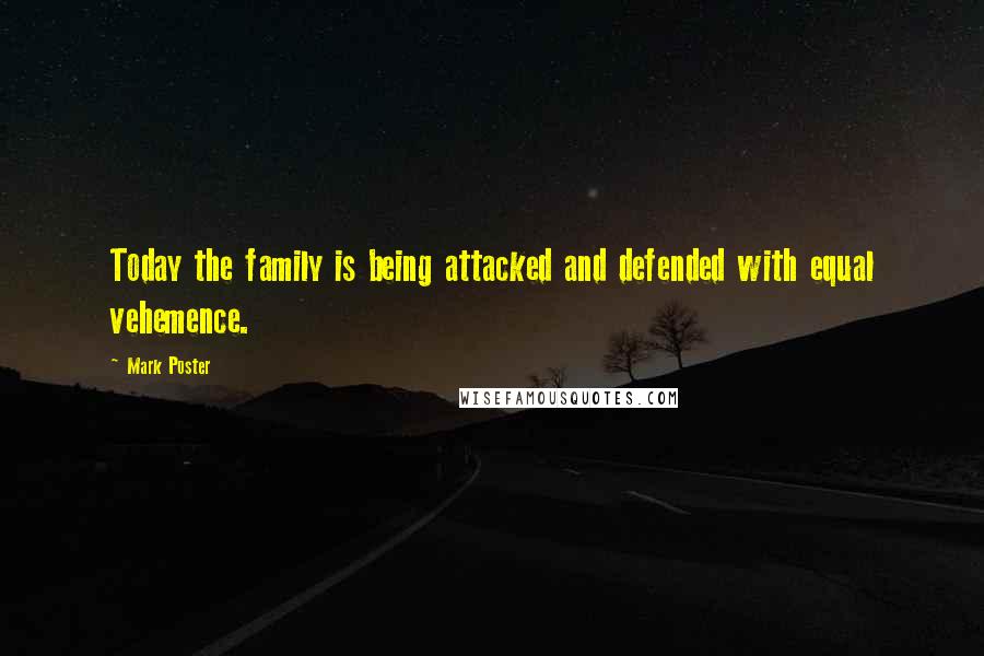 Mark Poster Quotes: Today the family is being attacked and defended with equal vehemence.