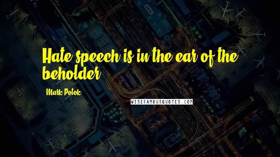 Mark Potok Quotes: Hate speech is in the ear of the beholder.