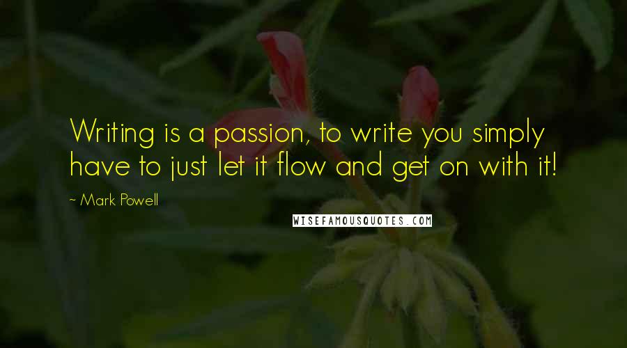 Mark Powell Quotes: Writing is a passion, to write you simply have to just let it flow and get on with it!