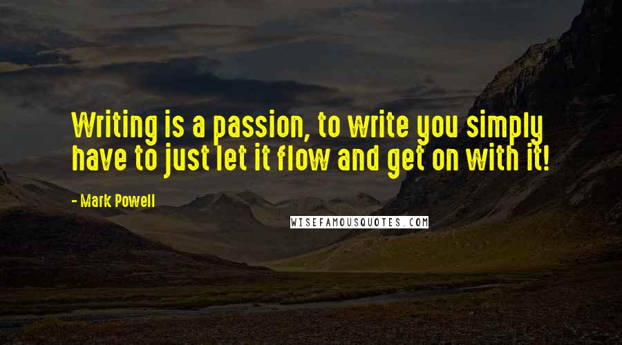 Mark Powell Quotes: Writing is a passion, to write you simply have to just let it flow and get on with it!