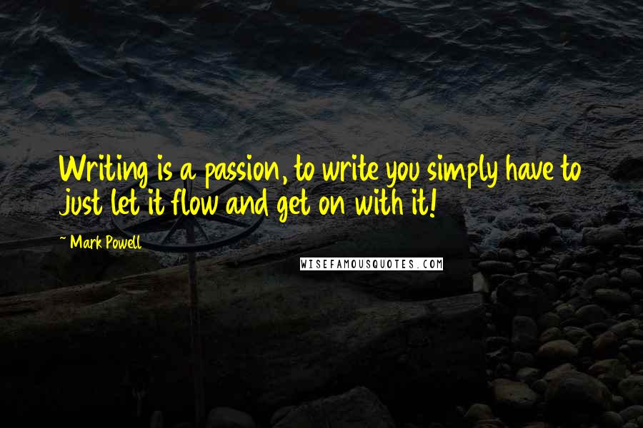 Mark Powell Quotes: Writing is a passion, to write you simply have to just let it flow and get on with it!