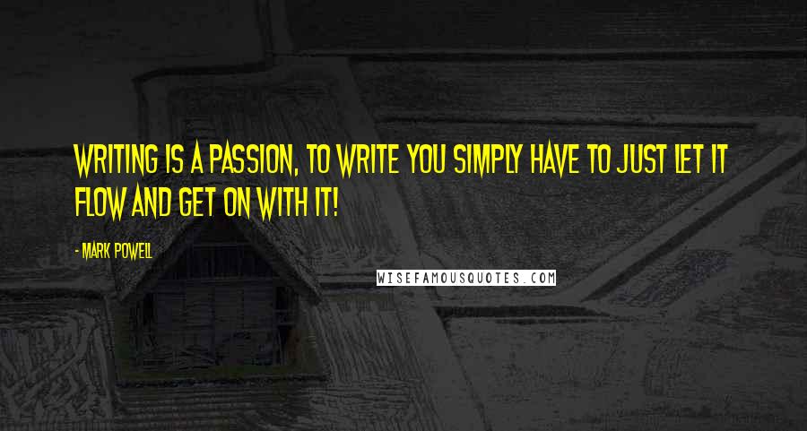 Mark Powell Quotes: Writing is a passion, to write you simply have to just let it flow and get on with it!