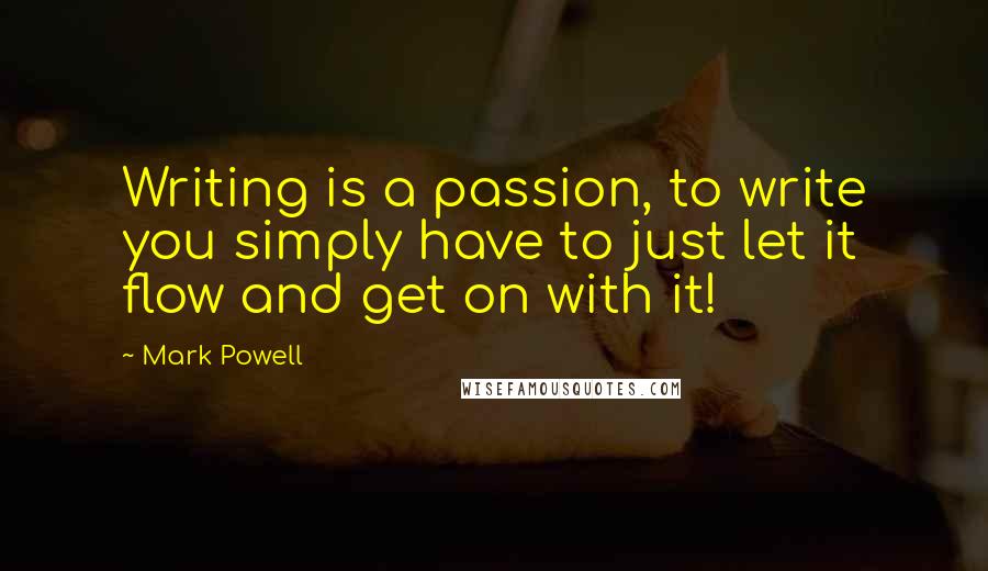 Mark Powell Quotes: Writing is a passion, to write you simply have to just let it flow and get on with it!