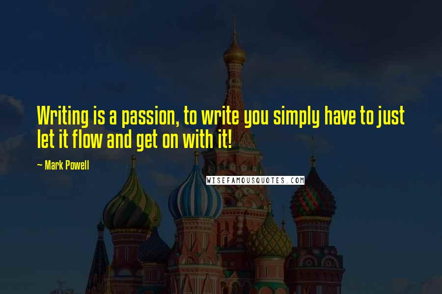 Mark Powell Quotes: Writing is a passion, to write you simply have to just let it flow and get on with it!