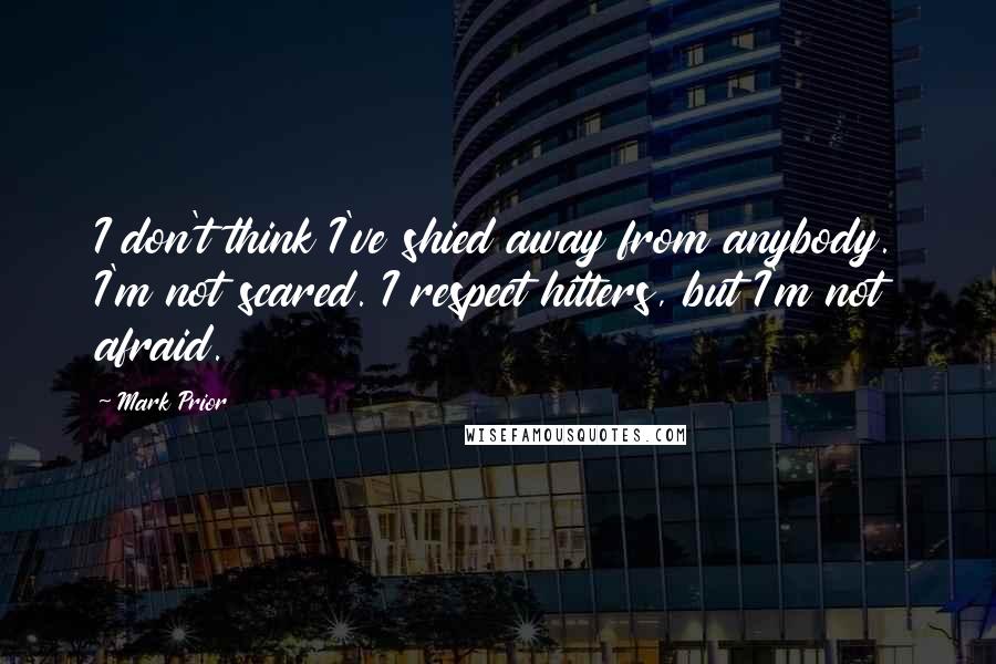 Mark Prior Quotes: I don't think I've shied away from anybody. I'm not scared. I respect hitters, but I'm not afraid.