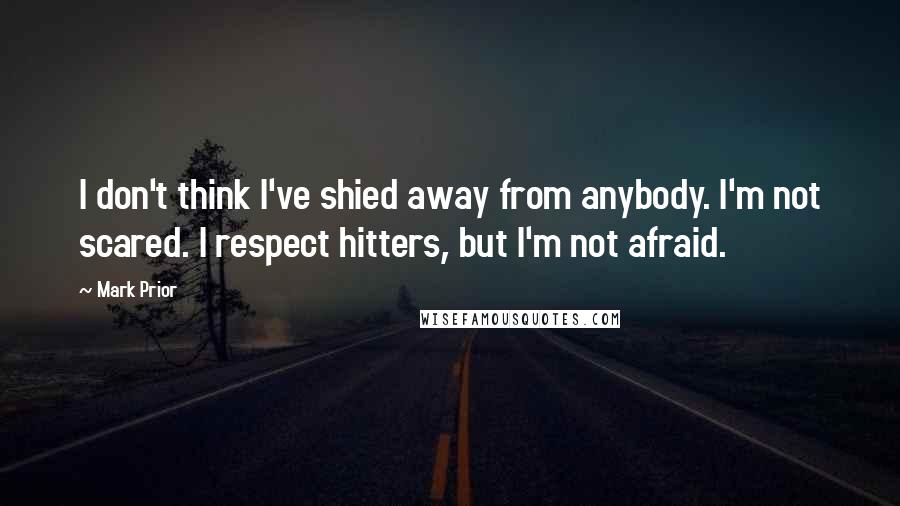 Mark Prior Quotes: I don't think I've shied away from anybody. I'm not scared. I respect hitters, but I'm not afraid.