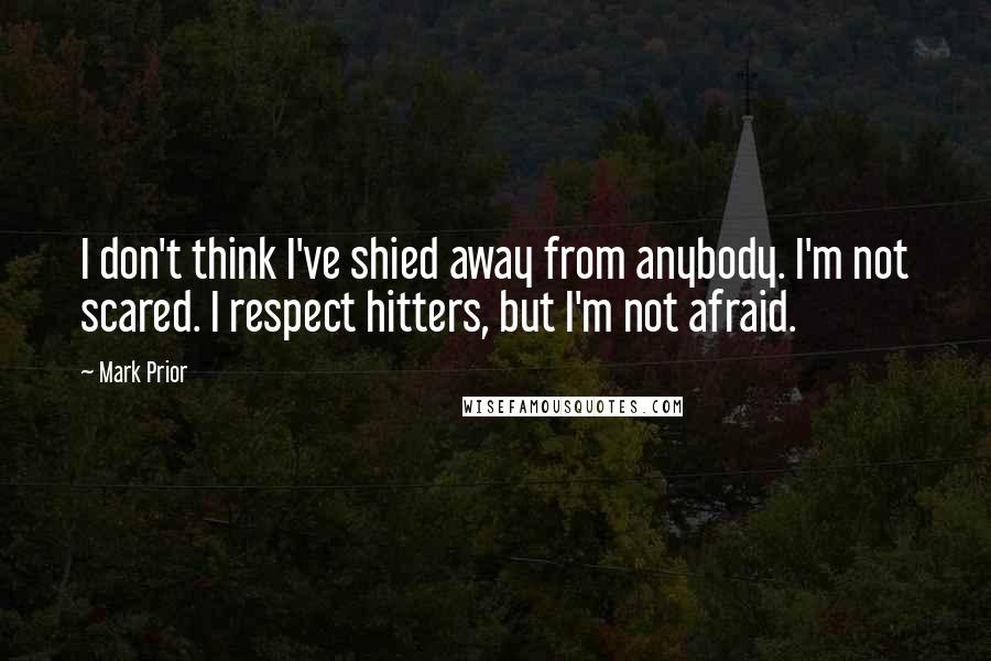 Mark Prior Quotes: I don't think I've shied away from anybody. I'm not scared. I respect hitters, but I'm not afraid.