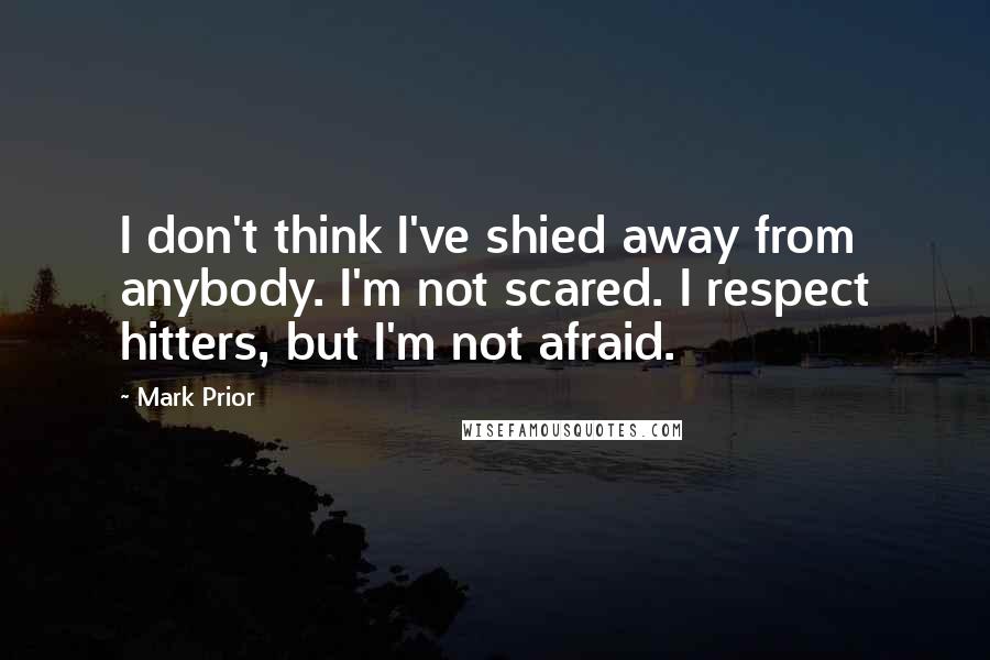Mark Prior Quotes: I don't think I've shied away from anybody. I'm not scared. I respect hitters, but I'm not afraid.