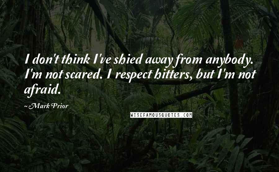 Mark Prior Quotes: I don't think I've shied away from anybody. I'm not scared. I respect hitters, but I'm not afraid.