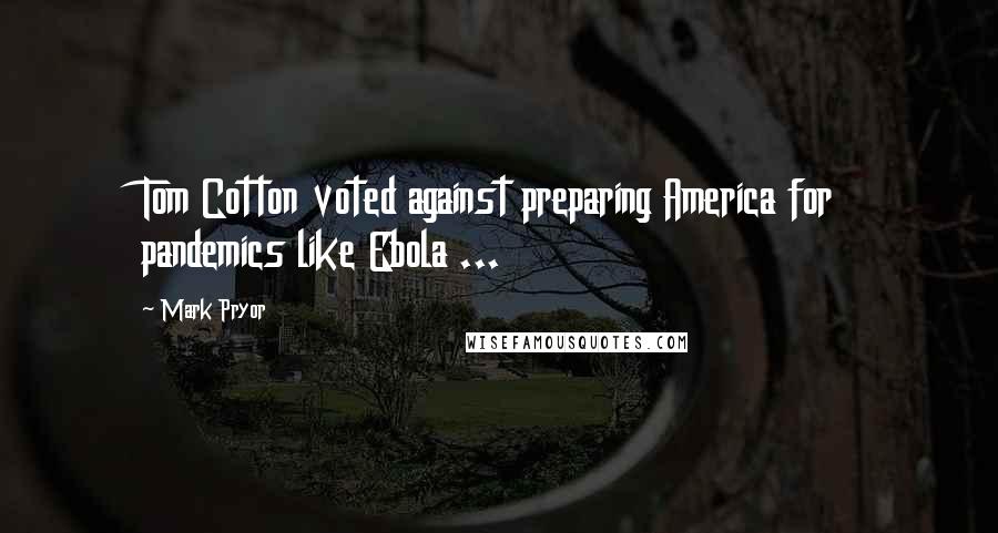 Mark Pryor Quotes: Tom Cotton voted against preparing America for pandemics like Ebola ...
