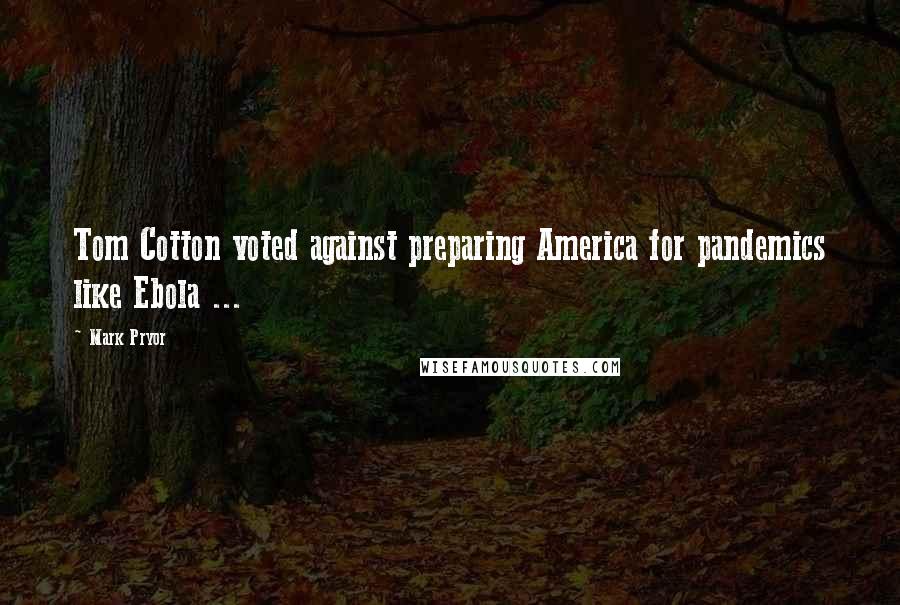 Mark Pryor Quotes: Tom Cotton voted against preparing America for pandemics like Ebola ...